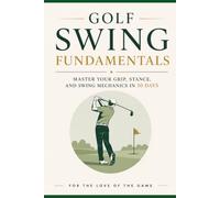 Golf Swing Fundamentals: Master Your Grip, Stance, and Swing Mechanics in 30 Days: 24 (For The Love Of The Game)