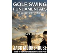Golf Swing Fundamentals: The Basics for Every Golfer (The Complete One-Hour Read Golf Success Series: From Fundamentals to Advanced Techniques)