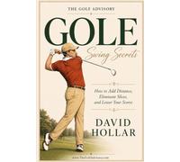 Golf Swing Secrets: How to Add Distance, Eliminate Slices, and Lower Your Scores