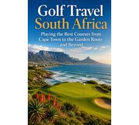 Golf Travel South Africa: Playing the Best Courses from Cape Town to the Garden Route and Beyond