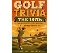 GOLF TRIVIA: The 1970s: 100 Questions to Test Your Knowledge of a Legendary Decade in Golf (Why Golfers Live Longer)