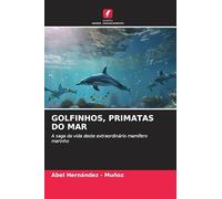 GOLFINHOS, PRIMATAS DO MAR: A saga da vida deste extraordinário mamífero marinho