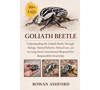 GOLIATH BEETLE: Understanding the Goliath Beetle Through Biology, Natural Behavior, Ethical Care, and the Long-Term Commitment Required for Responsible Ownership