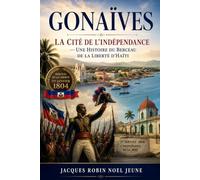 Gonaïves: La Cité de l'Indépendance - Une Histoire du Berceau de la Liberté d'Haïti