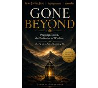 GONE BEYOND: Prajnaparamita, the Perfection of Wisdom, and the Quiet Art of Letting Go: ཤེས་རབ་ཀྱི་ཕ་རོལ་ཏུ་ཕྱིན་པ། | Prajñāpāramitā | प्रज्ञापारमिता An Ancient Wisdom For A Lighter Life Today