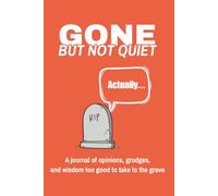 Gone But Not Quiet: A Journal of Opinions, Grudges, and Wisdom Too Good to Take to the Grave