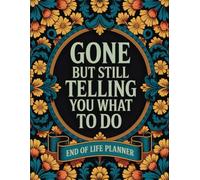 Gone But Still Telling You What To Do: A Lighthearted End-of-Life Organizer to Share Your Final Wishes and Make Things Easier for Loved Ones