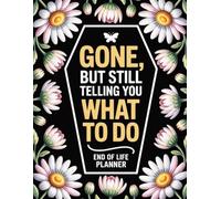 Gone, But Still Telling You What To Do: A Practical End of Life Organizer to Help Your Loved Ones Handle Your Affairs, Final Wishes, and Important Information After You're Gone
