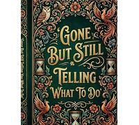 Gone But Still Telling You What To Do: A Thoughtful and Easy-to-Use Planner Designed to Help Loved Ones Access Important Information, Final Wishes, and Personal Notes When It Matters Most