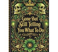 Gone But Still Telling You What To Do: An All-in-One End-of-Life Planner, Organizer, and Record Book for Storing Important Information, Legal Notes, ... and Essential Instructions for Loved Ones
