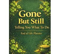 Gone But Still Telling You What To Do: An End of Life Planner to Organize Important Documents, Final Wishes, and Family Information