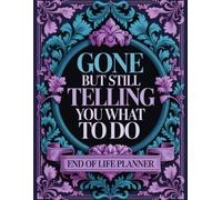 Gone, But Still Telling You What to Do: End-of-life organizer designed to document your essential information, assets, and final wishes to help your family manage everything with ease.