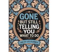 Gone But Still Telling You What To Do: End of Life Organizer for Final Wishes, Personal Records, and Estate Planning