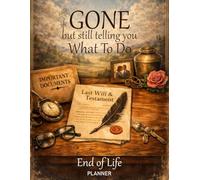 GONE but still telling you What To Do, End of Life Planner: A Death Organizer to Provide Final Instructions, Responsibilities and Last Wishes for Loved Ones