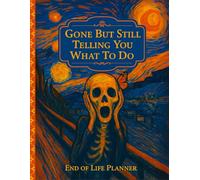 Gone But Still Telling You What To Do: End of Life Planner | A Funny, Useful Guide for Your Loved Ones to Work Out Everything After You're Dead