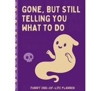 GONE, BUT STILL TELLING YOU WHAT TO DO: End of Life Planner Death Organizer to Provide Everything Your Loved Ones Need to Know