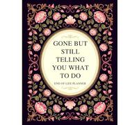 Gone But Still Telling You What To Do: End of Life Planner Organizer Everything Your Family Needs to Know When You're Dead