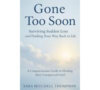 Gone Too Soon: Surviving Sudden Loss and Finding Your Way Back to Life: A Compassionate Guide to Healing After Unexpected Grief