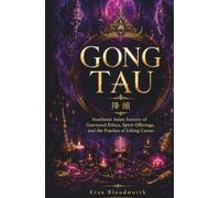 Gong Tau: Southeast Asian Sorcery of Graveyard Ethics, Spirit Offerings, and the Practice of Lifting Curses: Protective Rites, Spirit Familiars, Love Bindings, and the Art of Reversal