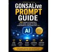 GONSAlive Prompt Guide: 100 Prompts Essentiels pour Créer, Vendre, Étudier, S’organiser et Construire avec l’IA