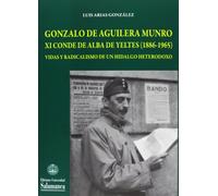 Gonzalo de Aguilera Munro XI conde de Alba de Yeltesa (1886-1965), vidas y radicalismo de un hidalgo heterodoxo (ESTUDIOS HISTORICOS Y GEOGRAFICOS)