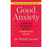 Good Anxiety: Harnessing the Power of the Most Misunderstood Emotion