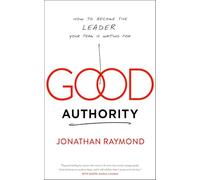 Good Authority: How to Become the Leader Your Team Is Waiting For