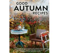 Good Autumn Recipes: Discover Homestyle Favorites Like Cinnamon Rolls, Cheddar Mashed Potatoes, Au Gratin, Plus More; A Seasonal Fall Cookbook for Easy Weeknight Cooking