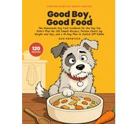 Good Boy, Good Food: The Homemade Dog Food Cookbook for the Dog You Didn't Plan On: 120 Simple Recipes, Portion Charts by Weight and Age, and a 10-Day Plan to Switch Off Kibble