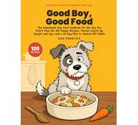 Good Boy, Good Food: The Homemade Dog Food Cookbook for the Dog You Didn't Plan On: 120 Simple Recipes, Portion Charts by Weight and Age, and a 10-Day Plan to Switch Off Kibble