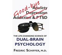 Good-bye Anxiety, Depression, Addiction & PTSD: The Life-Changing Science of Dual-Brain Psychology