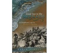 Good-Bye to the Mermaids: A Childhood Lost in Hitler's Berlin