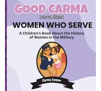 Good Carma Learns About Women Who Serve: A Children's Book About the History of Women in the Military