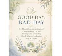 GOOD DAY, BAD DAY: A 6-Month Dementia & Alzheimer’s Caregiver Daily Log and Pattern Journal for Tracking Mood, Behavior, Medication, Sleep & Triggers