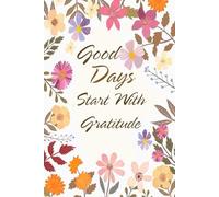 Good Days Start With Gratitude: Daily Notebook Gift for More Happiness, Positivity, Affirmation, Productivity, Mindfulness and Joy (6"x9", 111 pages)