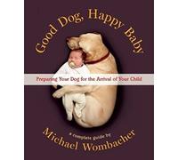 Good Dog, Happy Baby: Preparing Your Dog for the Arrival of Your Child