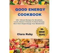 Good Energy Cookbook: 100+ Vibrant Recipes For Breakfast, Lunch, Dinner & Snacks To Boost Energy, Burn Fat & Supercharge Your Metabolism