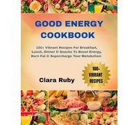 Good Energy Cookbook: 100+ Vibrant Recipes For Breakfast, Lunch, Dinner & Snacks To Boost Energy, Burn Fat & Supercharge Your Metabolism