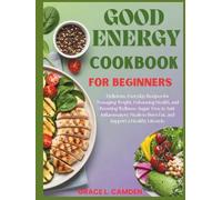 GOOD ENERGY COOKBOOK FOR BEGINNERS: Delicious, Everyday Recipes for Managing Weight, Enhancing Health, and Boosting Wellness. Sugar-Free & ... to Burn Fat, and Support a Healthy Lifestyle.