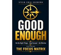 GOOD ENOUGH. Do the Right Things - Stay Focused - Be Effective: Featuring The Focus Matrix (The Performance Series)