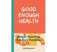 Good Enough Health: Simple Nutrition for Busy Families: Build healthier eating without perfection or diet culture