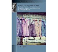 Good Enough Mothers: Practicing Nurture and Motherhood in Chiapas, Mexico: 49 (Fertility, Reproduction and Sexuality: Social and Cultural Perspectives, 49)