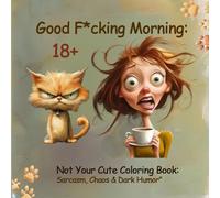 Good F*cking Morning: Not Your Cute Coloring Book: Sarcasm, Chaos and Dark Humor