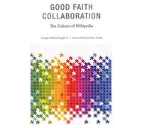 Good Faith Collaboration: The Culture of Wikipedia (History and Foundations of Information Science)
