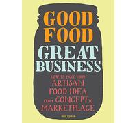 Good Food, Great Business pb: How to Take Your Artisan Food Idea from Concept to Marketplace