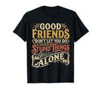 Good Friends Dont Let You Do Stupid Things Alone |- Camiseta