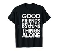 Good Friends Don't Let You Do Stupid Things Alone - Camiseta