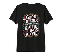 Good Friends Don't Let You Do Stupid Things Alone - Camiseta Premium