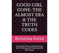 GOOD GIRL GONE: THE ALMOST ERA & THE TRUTH CODES: How Sweet Women Stop Shrinking, Start Finishing, and Finally Step into Their Power