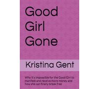 Good Girl Gone: Why it’s impossible for the Good Girl to manifest and receive more money and how she can finally break free
